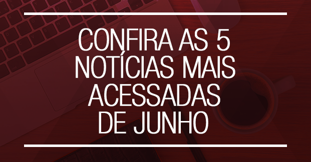 Confira as 5 notícias mais acessadas de junho