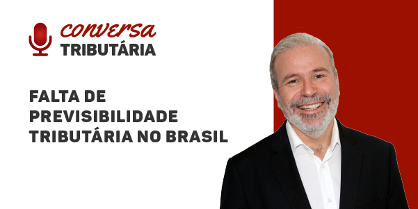 [#34 Conversa Tributária] Falta de previsibilidade no ambiente tributário